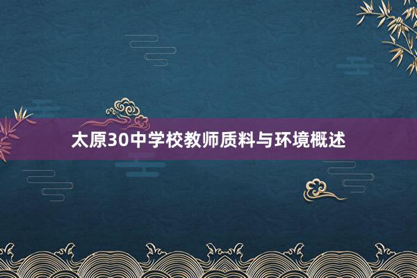 太原30中学校教师质料与环境概述